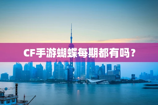 CF手游蝴蝶每期都有吗？