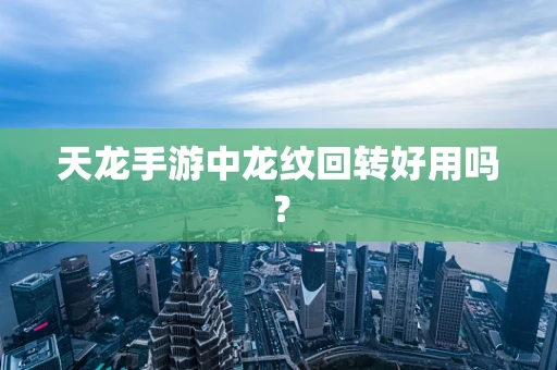 天龙手游中龙纹回转好用吗？