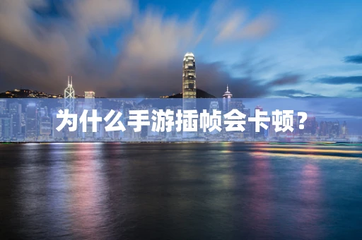 为什么手游插帧会卡顿？