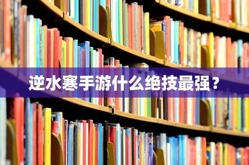逆水寒手游什么绝技最强？