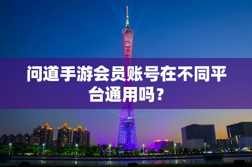 问道手游会员账号在不同平台通用吗？