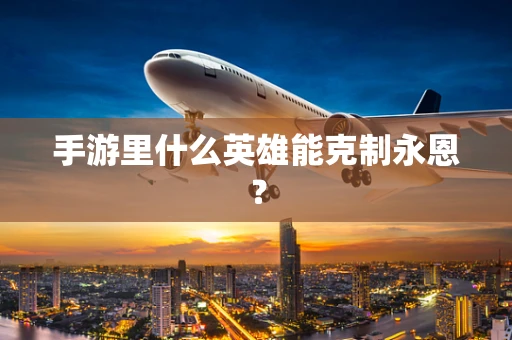 手游里什么英雄能克制永恩？