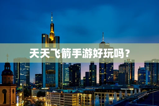 天天飞箭手游好玩吗？