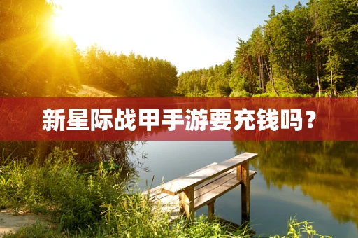 新星际战甲手游要充钱吗？