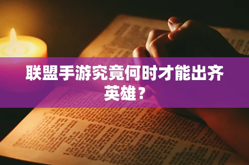 联盟手游究竟何时才能出齐英雄？
