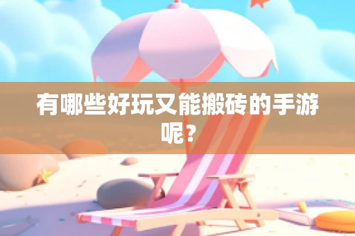 有哪些好玩又能搬砖的手游呢？