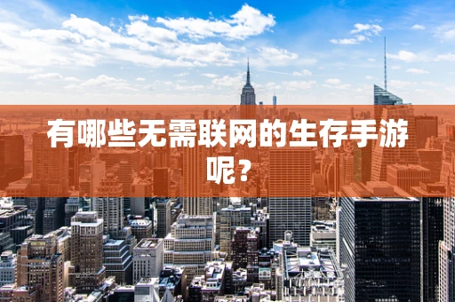 有哪些无需联网的生存手游呢？