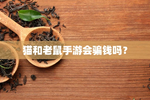 猫和老鼠手游会骗钱吗？