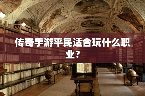 传奇手游平民适合玩什么职业？
