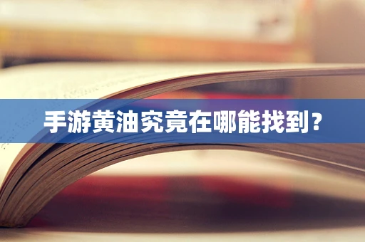 手游黄油究竟在哪能找到？