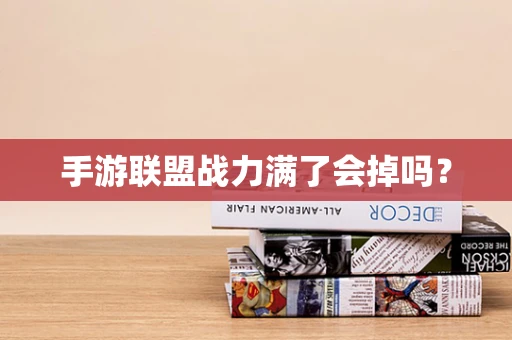 手游联盟战力满了会掉吗？