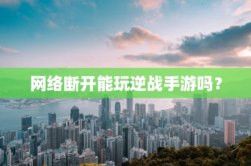 网络断开能玩逆战手游吗？