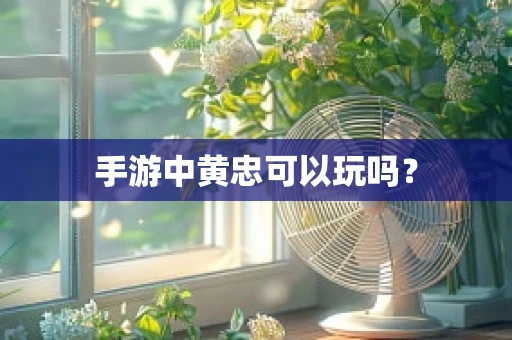 手游中黄忠可以玩吗？