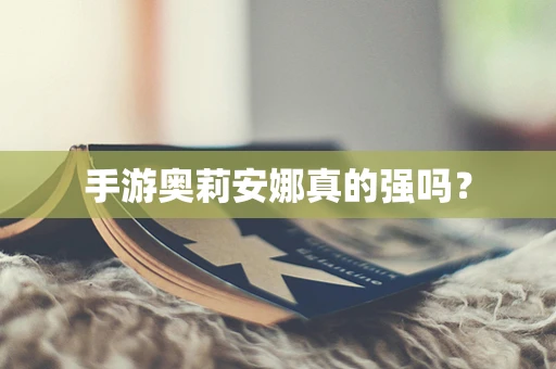 手游奥莉安娜真的强吗？