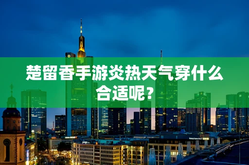 楚留香手游炎热天气穿什么合适呢？