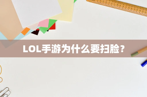 LOL手游为什么要扫脸？