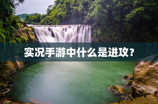 实况手游中什么是进攻？