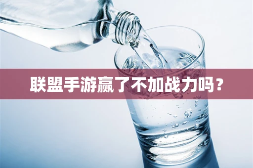 联盟手游赢了不加战力吗？