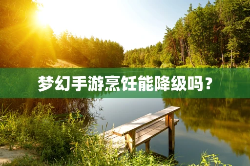 梦幻手游烹饪能降级吗？