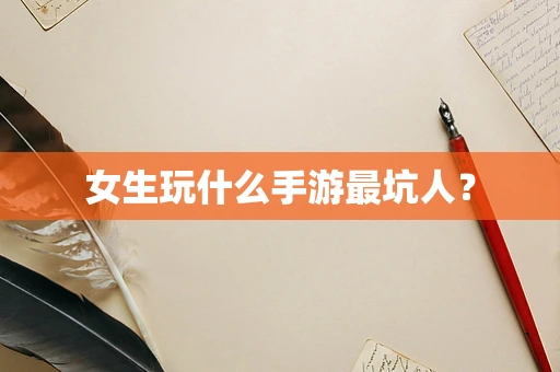 女生玩什么手游最坑人？