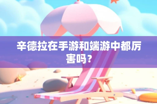 辛德拉在手游和端游中都厉害吗？