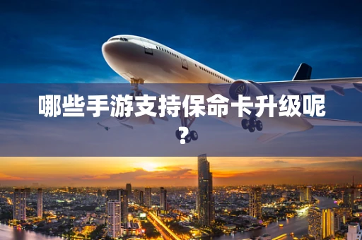 哪些手游支持保命卡升级呢？