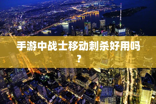 手游中战士移动刺杀好用吗？