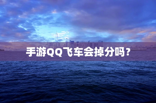 手游QQ飞车会掉分吗？