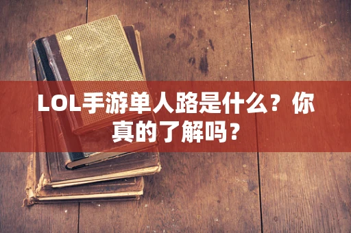 LOL手游单人路是什么？你真的了解吗？