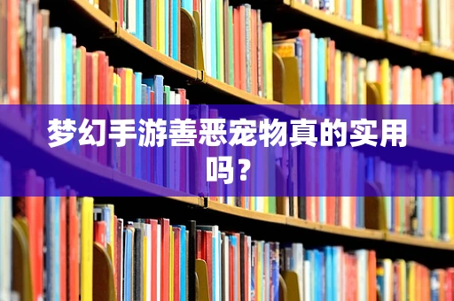 梦幻手游善恶宠物真的实用吗？