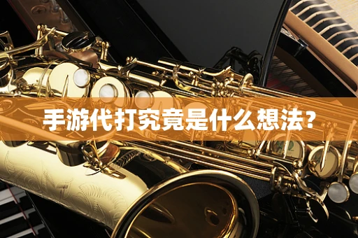 手游代打究竟是什么想法？