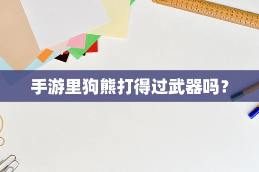 手游里狗熊打得过武器吗？