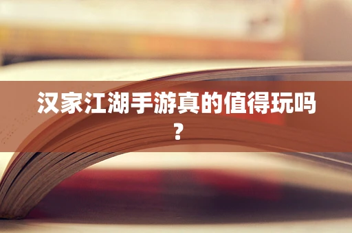 汉家江湖手游真的值得玩吗？