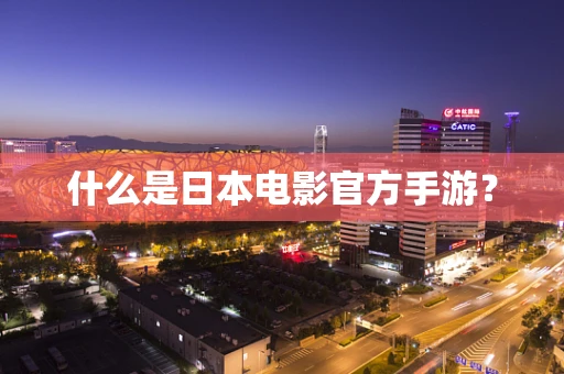 什么是日本电影官方手游？