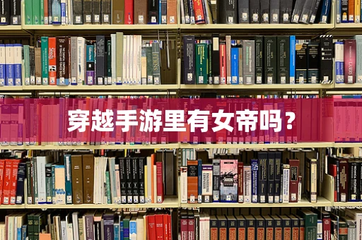 穿越手游里有女帝吗？