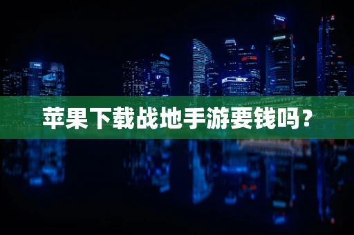 苹果下载战地手游要钱吗？