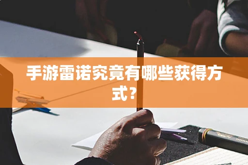 手游雷诺究竟有哪些获得方式？