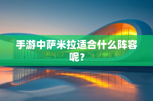 手游中萨米拉适合什么阵容呢？