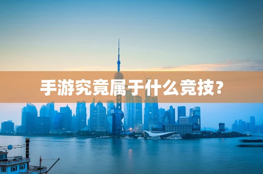 手游究竟属于什么竞技？