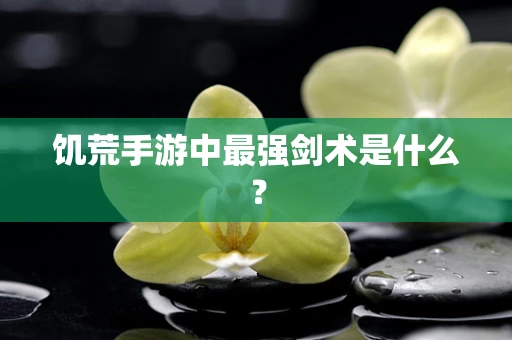 饥荒手游中最强剑术是什么？