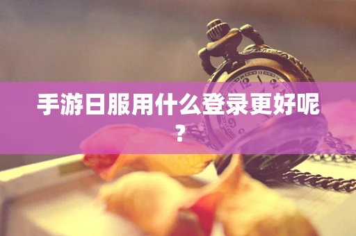 手游日服用什么登录更好呢？
