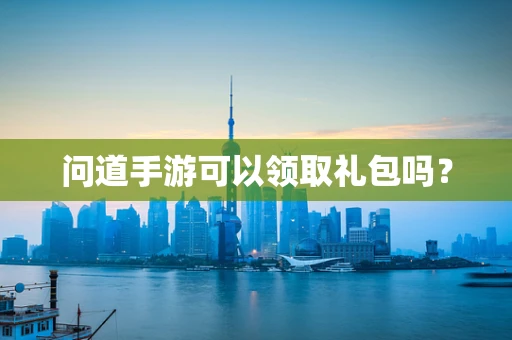 问道手游可以领取礼包吗？