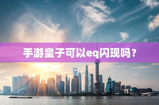 手游皇子可以eq闪现吗？
