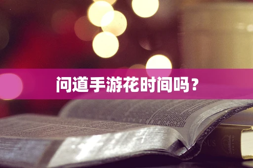 问道手游花时间吗？