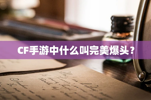 CF手游中什么叫完美爆头？