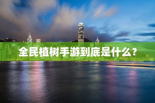 全民植树手游到底是什么？