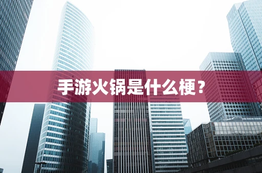 手游火锅是什么梗？