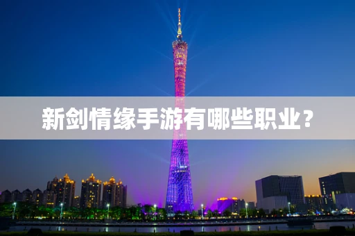 新剑情缘手游有哪些职业？