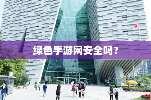 绿色手游网安全吗？