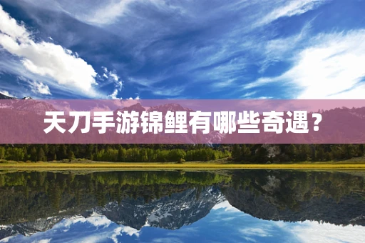 天刀手游锦鲤有哪些奇遇？